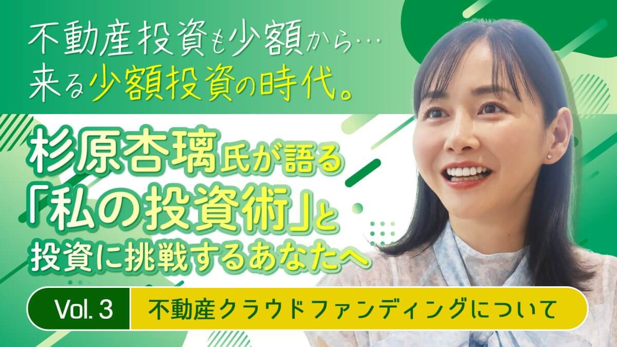 【書き下ろし】投資家/実業家・杉原杏璃氏が語る「私の投資術」と投資に挑戦するあなたへ《Vol.3 不動産クラウドファンディングについて》