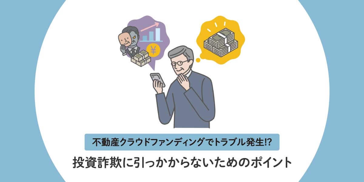 不動産クラウドファンディングでトラブル発生!? 投資詐欺に引っかからないためのポイント