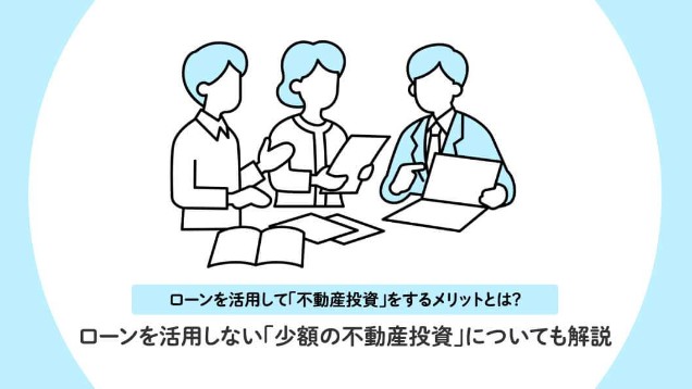 ローンを活用して「不動産投資」をするメリットとは？ローンを活用しない「少額の不動産投資」についても解説