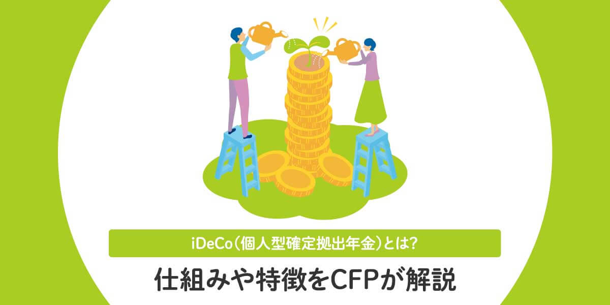 iDeCo（個人型確定拠出年金）とは？仕組みや特徴をCFPが解説